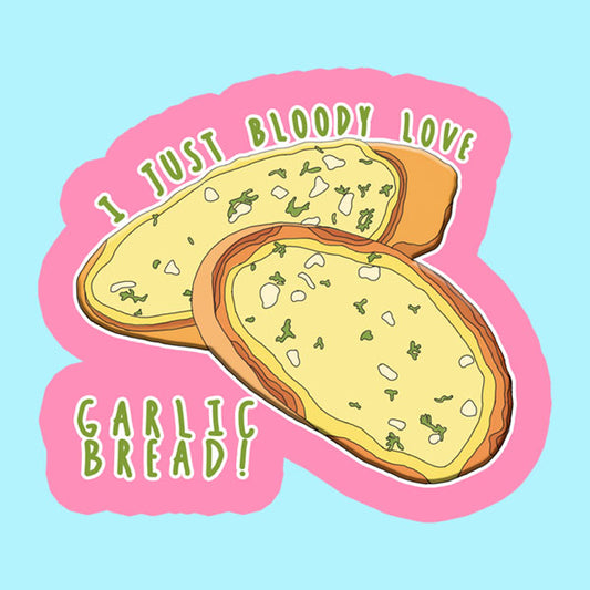 I Just Bloody Love Garlic Bread